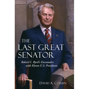 The Last Great Senator: Robert C. Byrd's Encounters with Eleven U.S. Presidents Volume 18