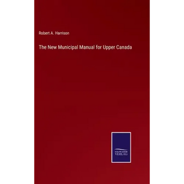 The New Municipal Manual for Upper Canada