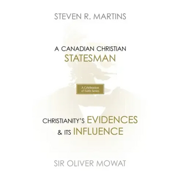 A Celebration of Faith Series: Sir Oliver Mowat: A Canadian Christian Statesman Christianity's Evidences & its Influence