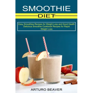 Smoothie Diet: Easy Smoothies Recipes for Weight Loss and Good Health (Delicious Smoothie Cookbook Recipes for Rapid Weight Loss)