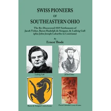 Swiss Pioneers of Southeastern Ohio: The Re-Discovered 1819 Settlements of Jacob Tisher, Baron Rudolph de Steiguer, & Ludwig Gall (plus John Joseph La