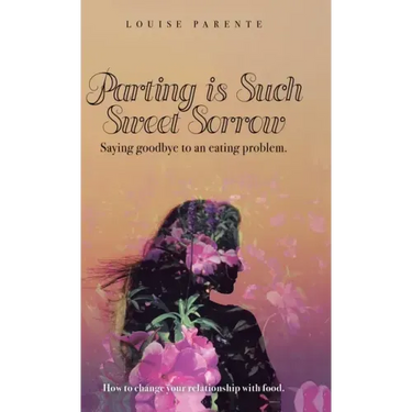 Parting Is Such Sweet Sorrow: Saying Goodbye to an Eating Problem: How to Change Your Relationship with Food