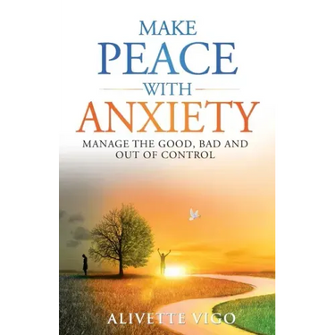 Make Peace With Anxiety: Manage the Good, Bad and Out of Control