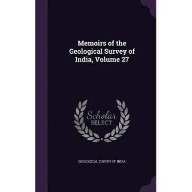 Memoirs of the Geological Survey of India, Volume 27