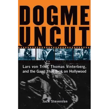 Dogme Uncut: Lars Von Trier, Thomas Vinterberg, and the Gang That Took on Hollywood