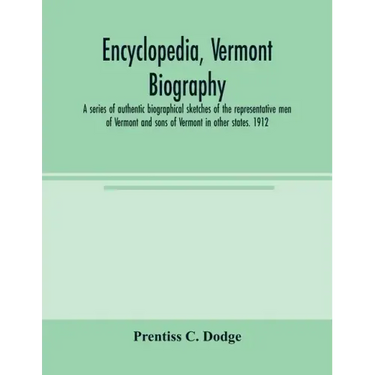 Encyclopedia, Vermont biography; a series of authentic biographical sketches of the representative men of Vermont and sons of Vermont in other states.