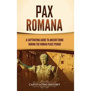 Pax Romana: A Captivating Guide to Ancient Rome during the Roman Peace Period
