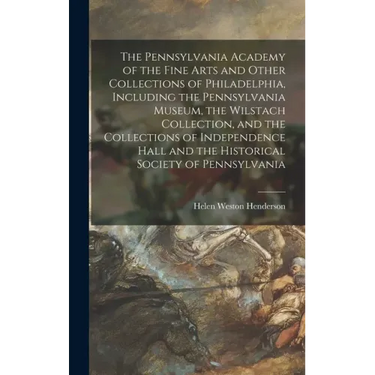 The Pennsylvania Academy of the Fine Arts and Other Collections of Philadelphia, Including the Pennsylvania Museum, the Wilstach Collection, and the C
