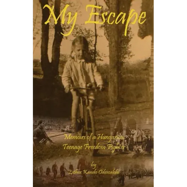 My Escape: Memoirs of a Hungarian Teenage Freedom Fighter