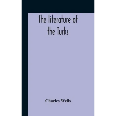 The Literature Of The Turks. A Turkish Chrestomathy Consisting Of Extracts In Turkish From The Best Turkish Authors (Historians, Novelists, Dramatists