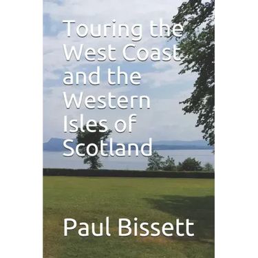 Touring the West Coast and the Western Isles of Scotland: A guide to help you plan the trip of a lifetime