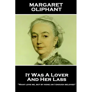 Margaret Oliphant - It Was A Lover & His Lass: "Many love me, but by none am I enough beloved"