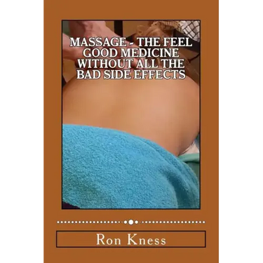 Massage - The Feel Good Medicine Without All the Bad Side Effects: The Complete Guide to Treating Numerous Medical Conditions Using Massage Therapy