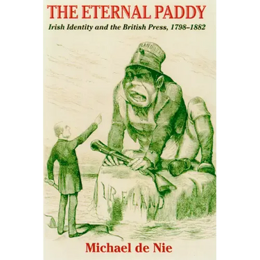 Eternal Paddy: Irish Identity and the British Press, 1798-1882