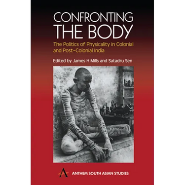 Confronting the Body: The Politics of Physicality in Colonial and Post-Colonial India