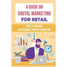 A Guide On Digital Marketing For Retail: Steps To Building An Actionable Content Marketing: Successful Content Marketing