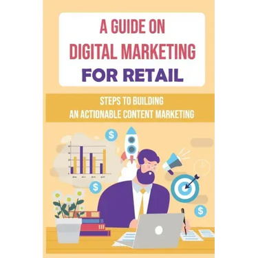 A Guide On Digital Marketing For Retail: Steps To Building An Actionable Content Marketing: Successful Content Marketing