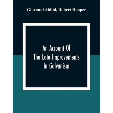 An Account Of The Late Improvements In Galvanism: With A Series Of Curious And Interesting Experiments Performed Before The Commissioners Of The Frenc