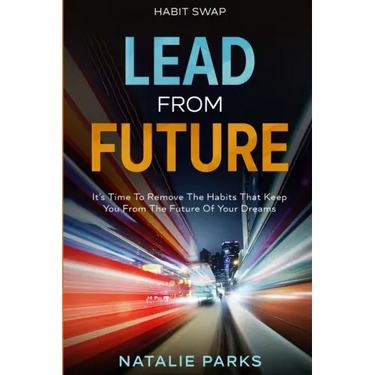 Habit Swap: Lead From Future: It's Time To Remove The Habits That Keep You From The Future Of Your Dreams