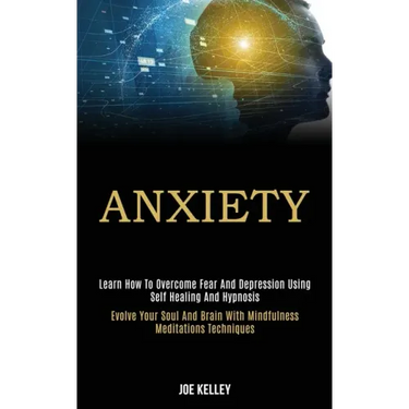 Anxiety: Learn How to Overcome Fear and Depression Using Self Healing and Hypnosis (Evolve Your Soul and Brain With Mindfulness Meditations Techniques