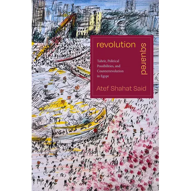 Revolution Squared: Tahrir, Political Possibilities, and Counterrevolution in Egypt