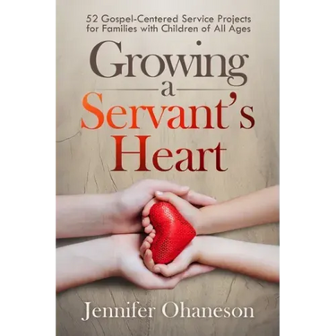 Growing a Servant's Heart: 52 Gospel-Centered Service Projects for Families with Children of All Ages