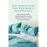 Sex Addiction: The Partner's Perspective: A Comprehensive Guide to Understanding and Surviving Sex Addiction for Partners and Those Who Want to Help T