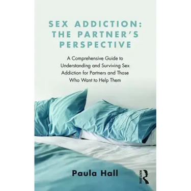 Sex Addiction: The Partner's Perspective: A Comprehensive Guide to Understanding and Surviving Sex Addiction for Partners and Those Who Want to Help T