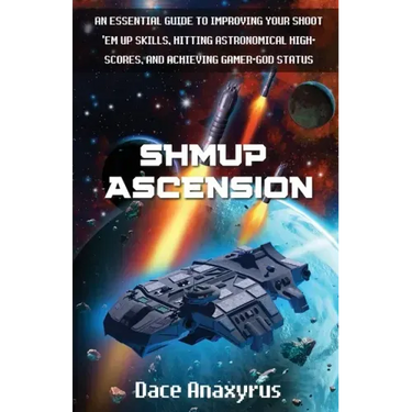 Shmup Ascension: An Essential Guide to Improving Your Shoot 'Em Up Skills, Hitting Astronomical High-Scores, and Achieving Gamer-God Status