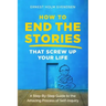 How to End the Stories that Screw Up Your Life: A Step-By-Step Guide to the Amazing Process of Self-Inquiry