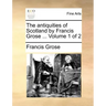 The Antiquities of Scotland by Francis Grose ... Volume 1 of 2