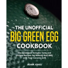 The Unofficial Big Green Egg Cookbook: The Cookbook Includes Tasty and Unique Recipes for Making Real BBQ with Your Ceramic Grill