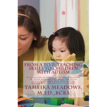 From A to Z: Teaching Skills to Children with Autism: A collection of simple, successful strategies to teach academic, self-help, a