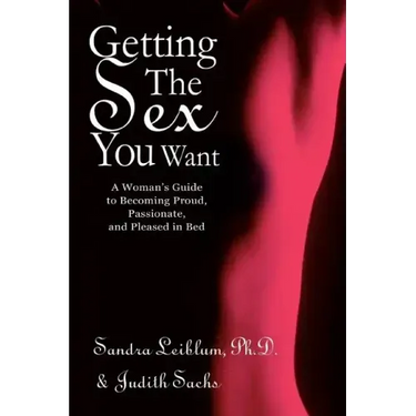 Getting The Sex You Want: A Woman's Guide to Becoming Proud, Passionate, and Pleased in Bed