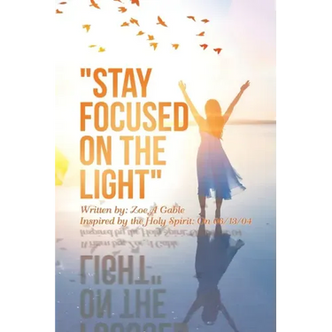 "Stay Focused on the Light": Written By: Zoe a Gable Inspired by the Holy Spirit: on 06/13/04