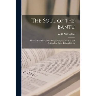 The Soul of the Bantu; a Sympathetic Study of the Magico-religious Practices and Beliefs of the Bantu Tribes of Africa