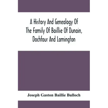 A History And Genealogy Of The Family Of Baillie Of Dunain, Dochfour And Lamington: With A Short Sketch Of The Family Of Mcintosh, Bulloch, And Other