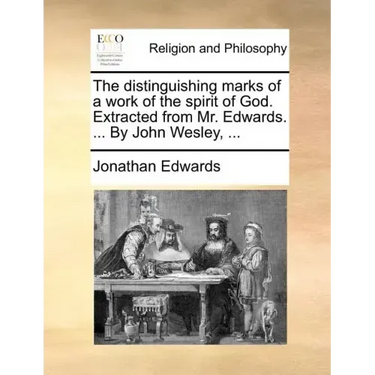 The Distinguishing Marks of a Work of the Spirit of God. Extracted from Mr. Edwards. ... by John Wesley, ...