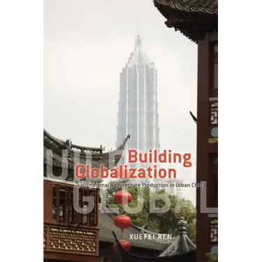 Building Globalization: Transnational Architecture Production in Urban China