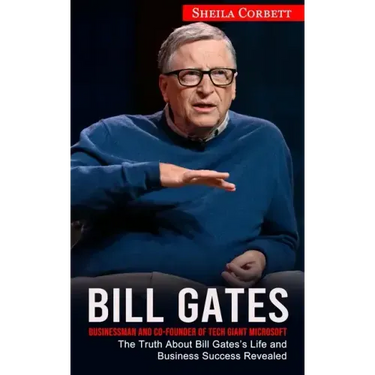 Bill Gates: Businessman and Co-founder of Tech Giant Microsoft (The Truth About Bill Gates's Life and Business Success Revealed)