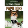 The Complete Guide to Papillons: Choosing, Feeding, Training, Exercising, and Loving your new Papillon Dog