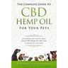 The Complete Guide to CBD Hemp Oil for Your Pets: Everything You Need to Know about CBD Hemp Oil and What It Can Do for Your Pets