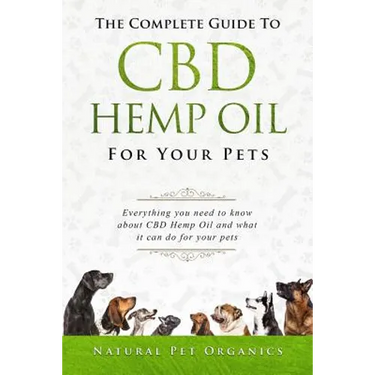 The Complete Guide to CBD Hemp Oil for Your Pets: Everything You Need to Know about CBD Hemp Oil and What It Can Do for Your Pets