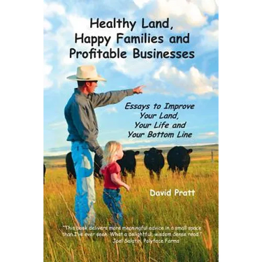 Healthy Land, Happy Families and Profitable Businesses: Essays to Improve Your Land, Your Life and Your Bottom Line