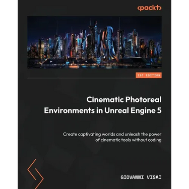 Cinematic Photoreal Environments in Unreal Engine 5: Create captivating worlds and unleash the power of cinematic tools without coding