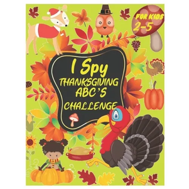 I Spy Thanksgiving Abc's Challenge: Alphabet A-Z Interactive Picture Book for Kids, Toddlers, Preschoolers and Kindergarteners Ages 2-5