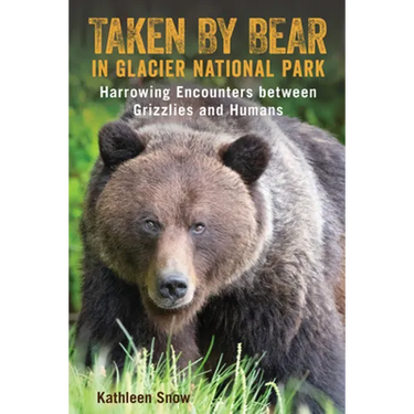 Taken By Bear in Glacier National Park: Harrowing Encounters between Grizzlies and Humans