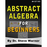 Abstract Algebra for Beginners: A Rigorous Introduction to Groups, Rings, Fields, Vector Spaces, Modules, Substructures, Homomorphisms, Quotients, Per