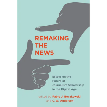 Remaking the News: Essays on the Future of Journalism Scholarship in the Digital Age