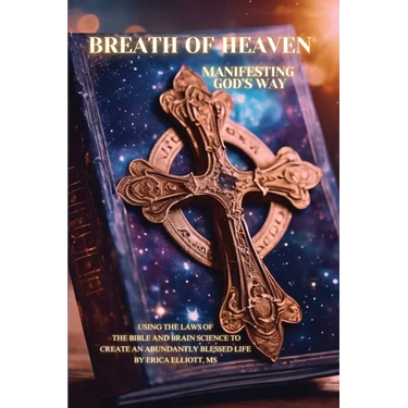 Breath of Heaven: Manifesting God's Way: Using the Laws of the Bible and Brain Science to Create